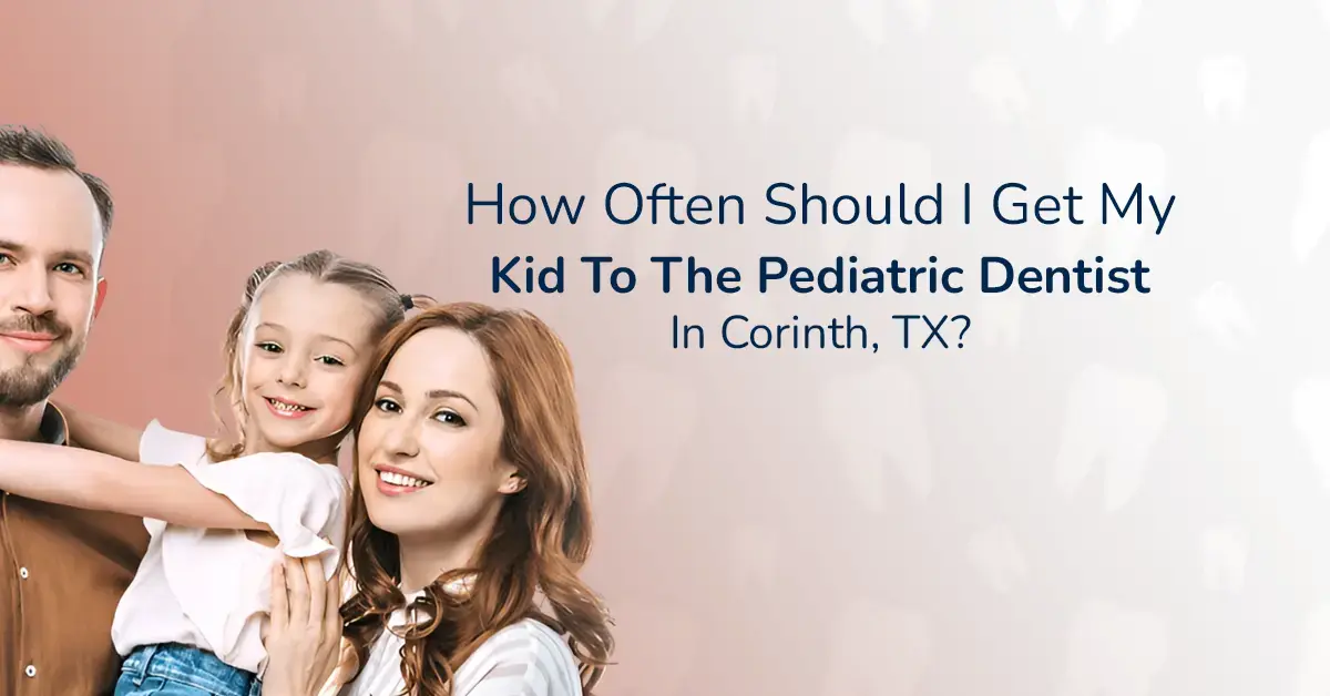 Blog 7 How Often Should I Get My Kid To The Pediatric Dentist in Corinth, TX